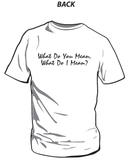 What Do You Mean, What Do I Mean? - T Shirt